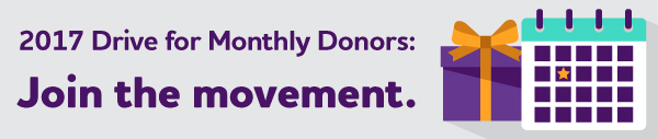 2017 Drive for Monthly Donors: Join the movement.