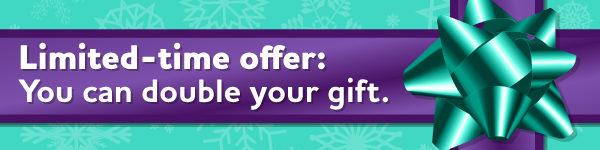 Limited-time offer: You can double your gift.