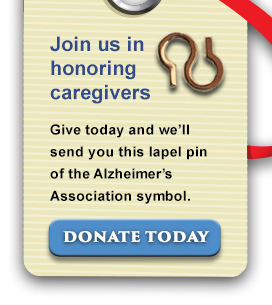 Join us in honoring caregivers. Give today and we'll send you this lapel pin of the Alzheimer's Association symbol. Donate today.