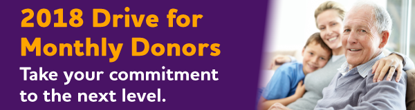 2018 Drive for Monthly Donors: Take your commitment to the next level.
