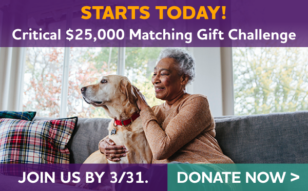 Starts today! Critical $25,000 Matching Gift Challenge | Join us by 3/31.
