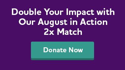 Double your impact with our August in Action 2x Match. Donate now.