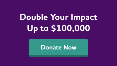 Double your impact up to $100,000. Donate now.