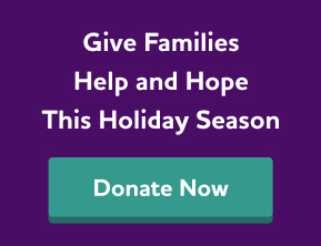 Give families help and hope this holiday season. Donate now.